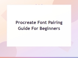 Procreate Font Pairing Guide for Beginners: Tips and Examples