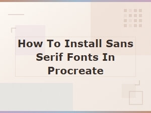 How to Install Sans Serif Fonts in Procreate – Easy Step-by-Step Guide